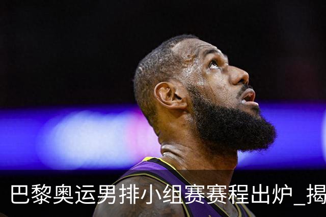 巴黎奥运男排小组赛赛程出炉 揭幕战日本迎战德国